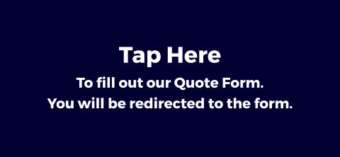 Tap Here To fill out our Quote Form.You will be redirected to the form.